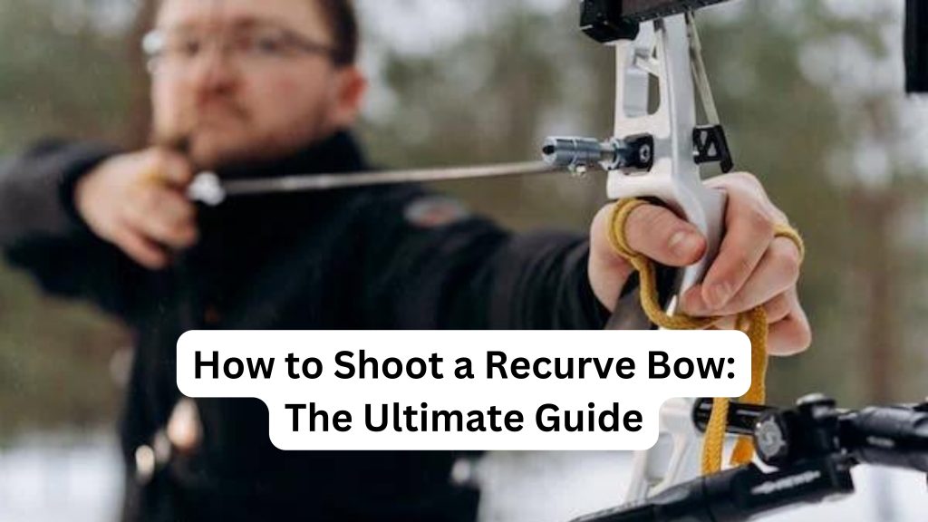 How to Shoot a Recurve Bow: The Ultimate Guide