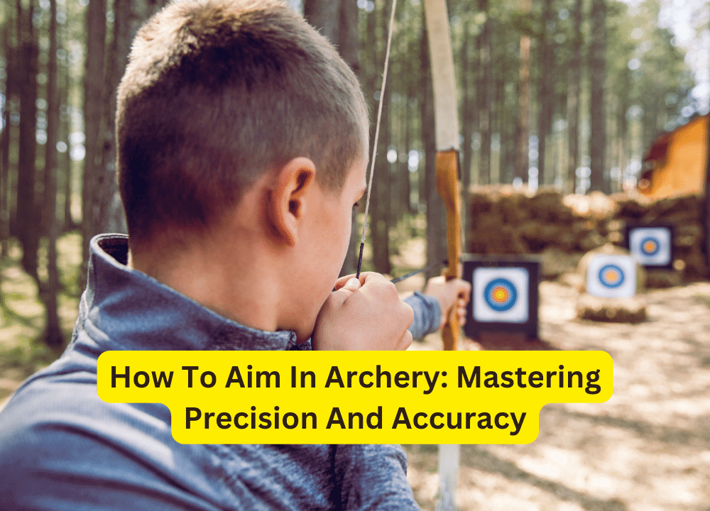 How To Aim In Archery: Mastering Precision And Accuracy