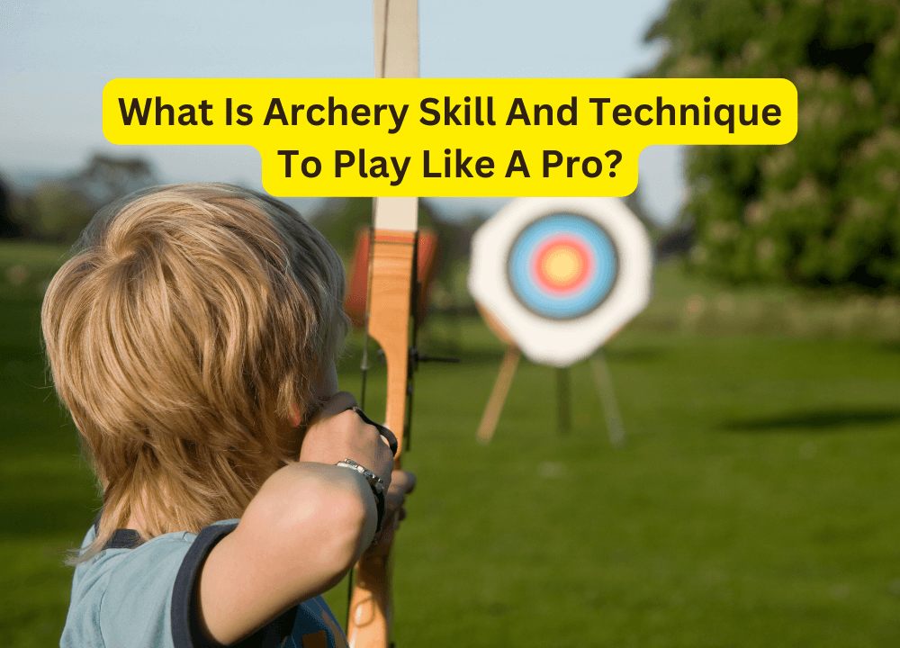 What Is Archery Skill And Technique To Play Like A Pro?